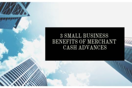 3 SMall Business benefits of merchant cash advances