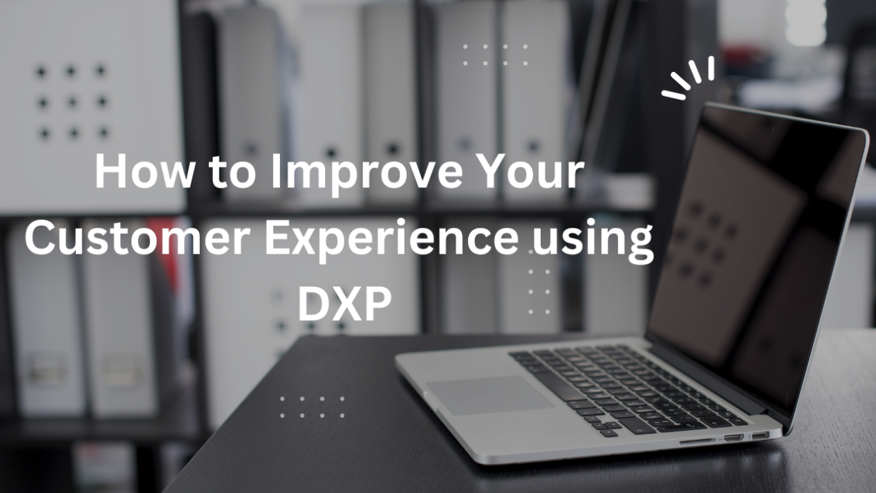 How To Improve Your Customer Experience Using DXP